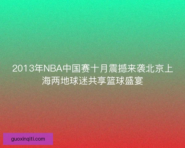 2013年NBA中国赛十月震撼来袭北京上海两地球迷共享篮球盛宴