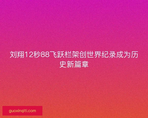 刘翔12秒88飞跃栏架创世界纪录成为历史新篇章