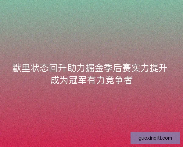 默里状态回升助力掘金季后赛实力提升 成为冠军有力竞争者