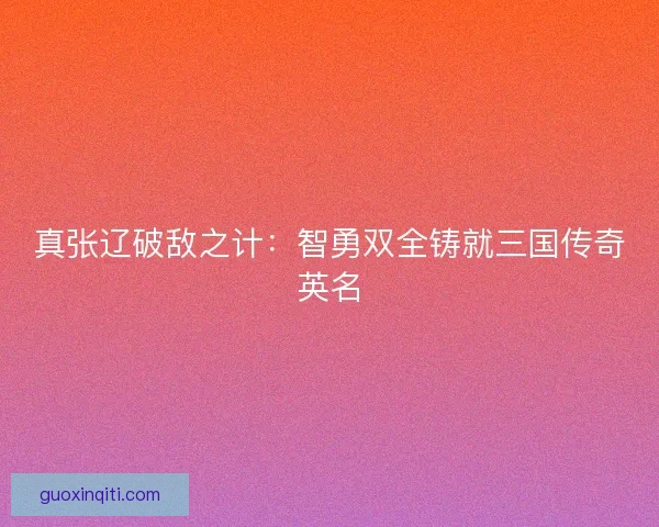 真张辽破敌之计：智勇双全铸就三国传奇英名