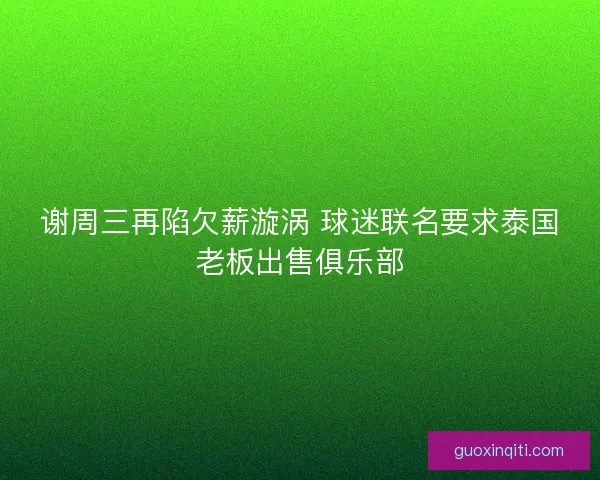 谢周三再陷欠薪漩涡 球迷联名要求泰国老板出售俱乐部