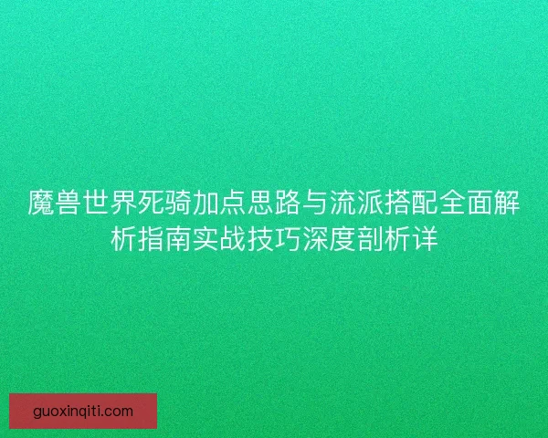 魔兽世界死骑加点思路与流派搭配全面解析指南实战技巧深度剖析详