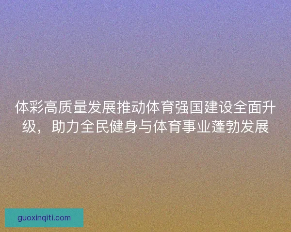 体彩高质量发展推动体育强国建设全面升级，助力全民健身与体育事业蓬勃发展